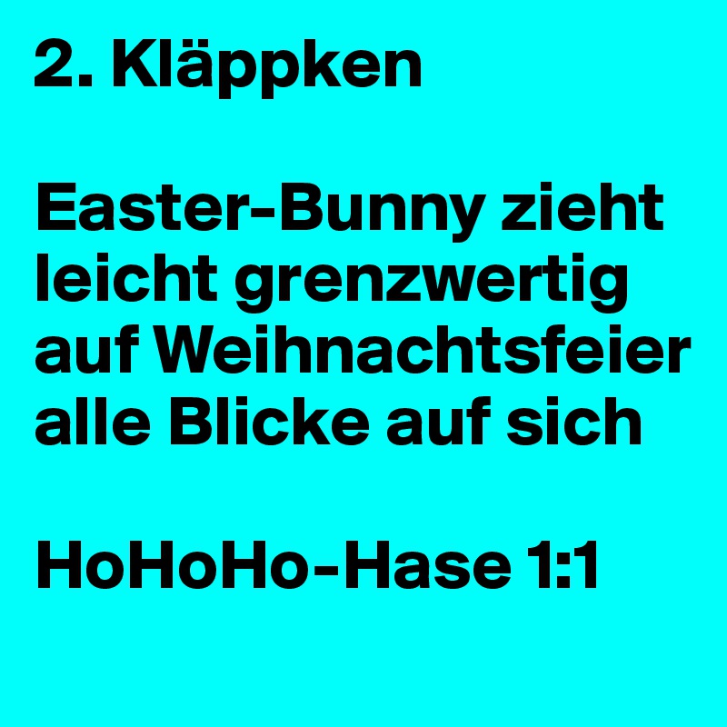 2. Kläppken

Easter-Bunny zieht leicht grenzwertig auf Weihnachtsfeier alle Blicke auf sich

HoHoHo-Hase 1:1