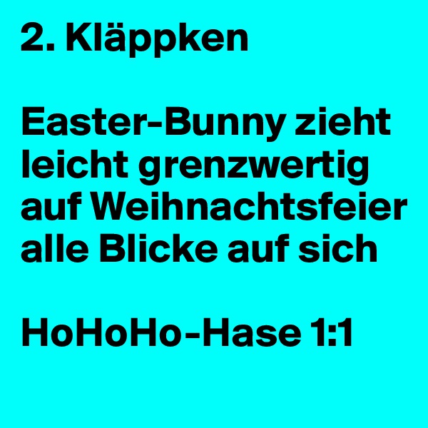 2. Kläppken

Easter-Bunny zieht leicht grenzwertig auf Weihnachtsfeier alle Blicke auf sich

HoHoHo-Hase 1:1