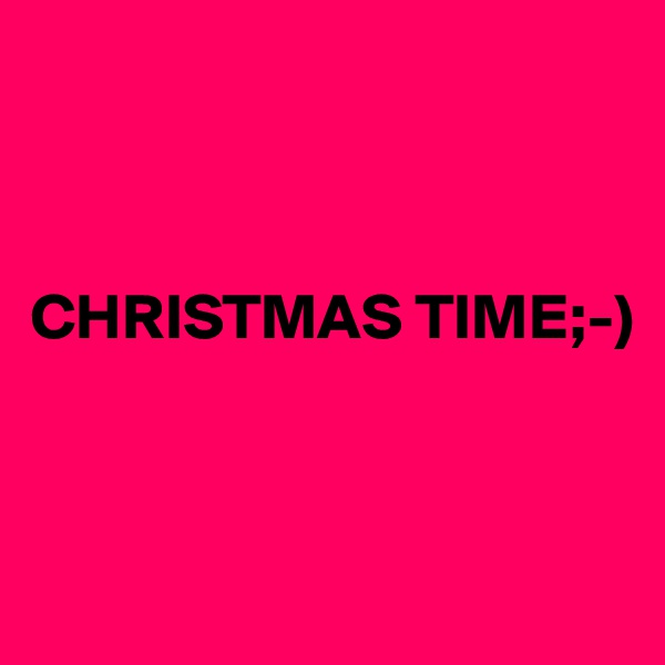 



CHRISTMAS TIME;-)



