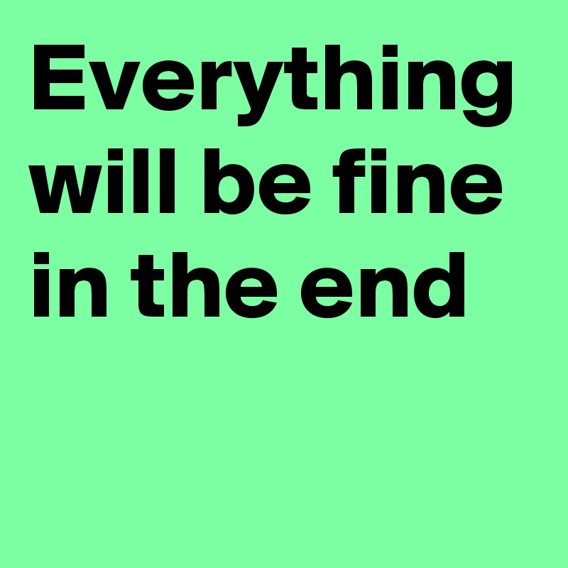 Everything will be fine in the end