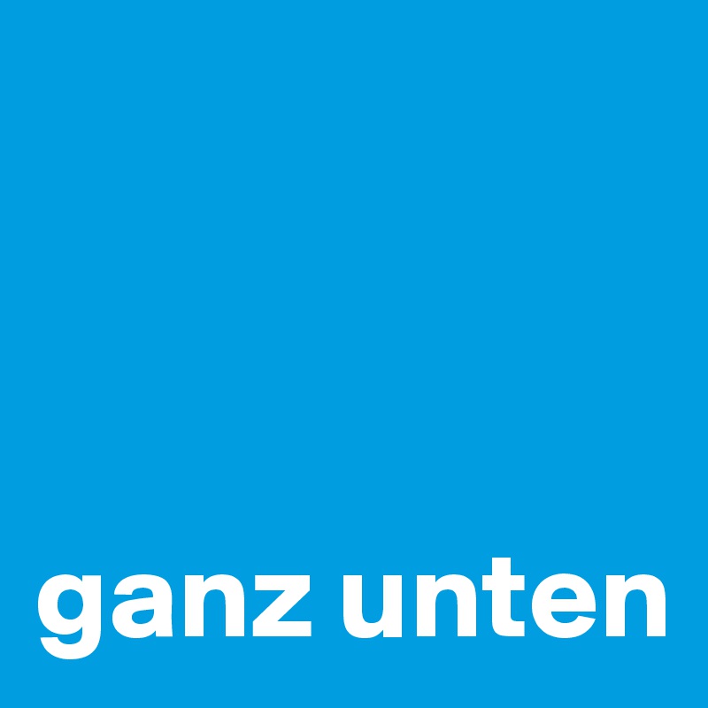  



ganz unten