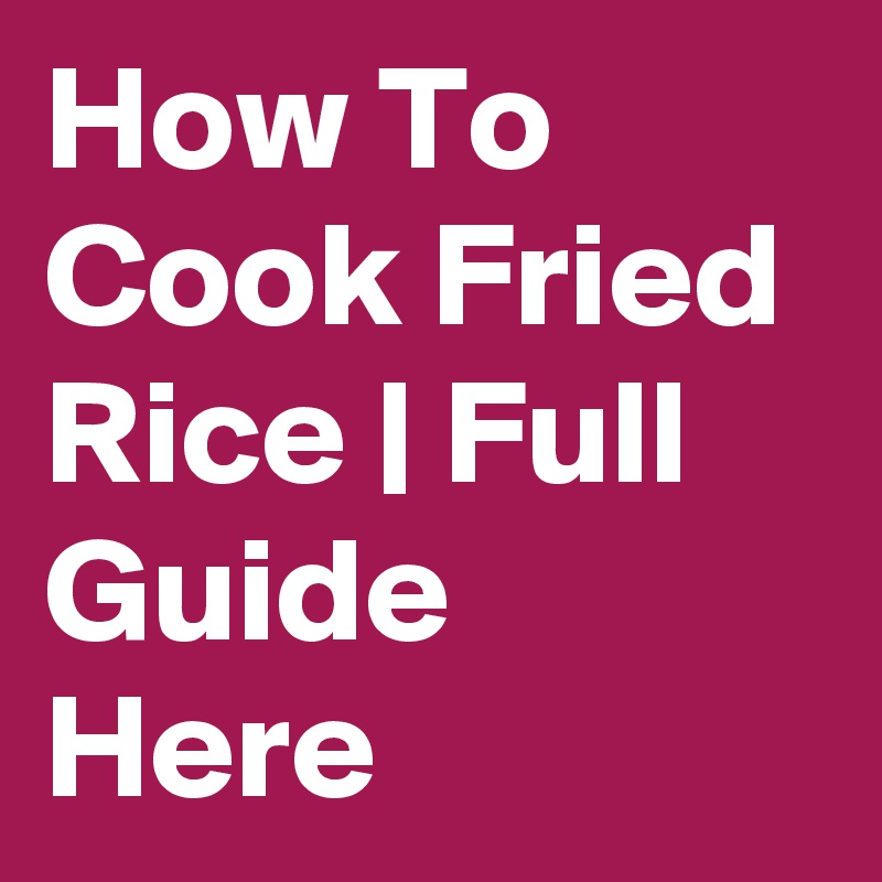 How To Cook Fried Rice | Full Guide Here