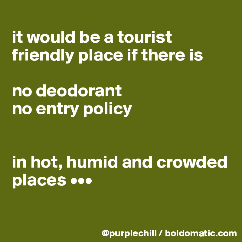 
it would be a tourist friendly place if there is

no deodorant
no entry policy 


in hot, humid and crowded places •••

