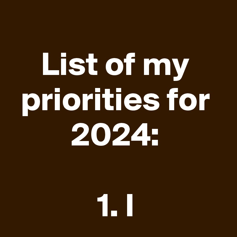 List of my priorities for 2024 1. I Post by schnudelhupf on Boldomatic