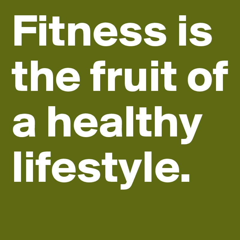 Fitness is the fruit of a healthy lifestyle. 