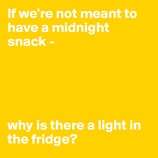 If we're not meant to have a midnight snack - 





why is there a light in the fridge?