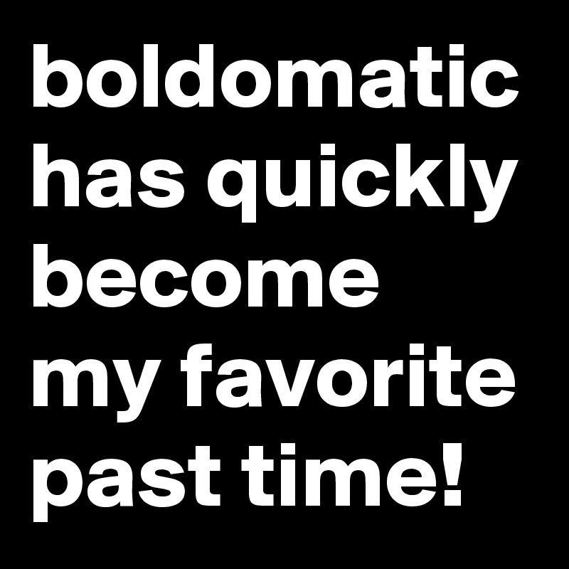 boldomatic has quickly become my favorite past time!