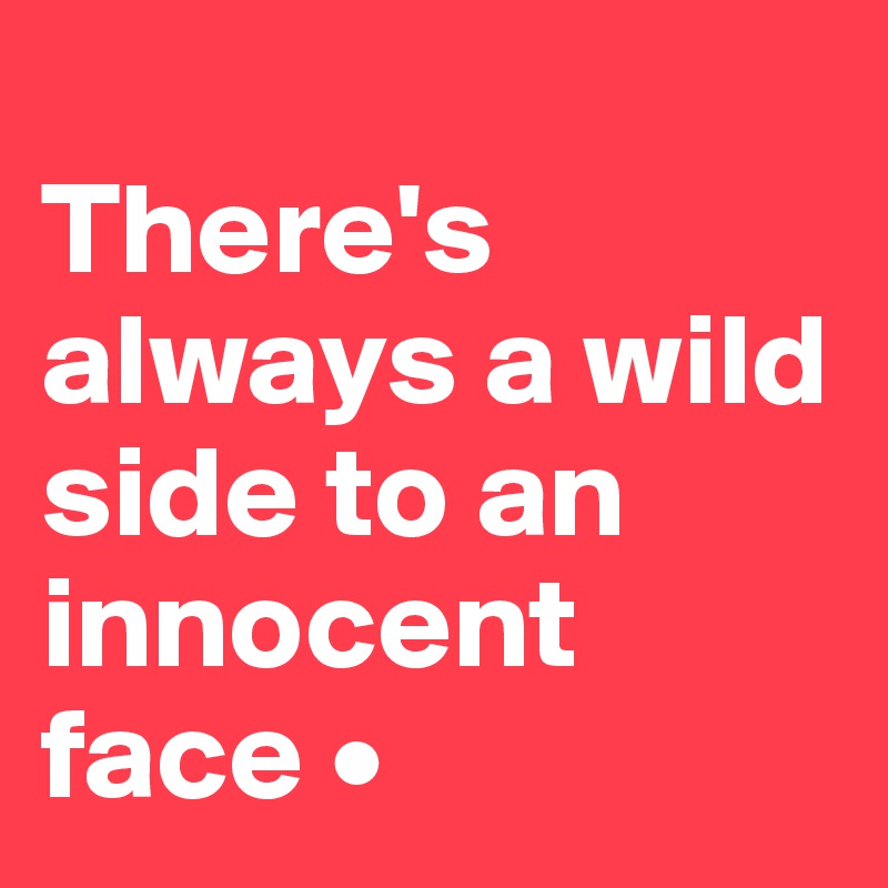 
There's always a wild side to an innocent face •