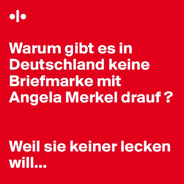 •|•

Warum gibt es in Deutschland keine Briefmarke mit Angela Merkel drauf ?


Weil sie keiner lecken will...
