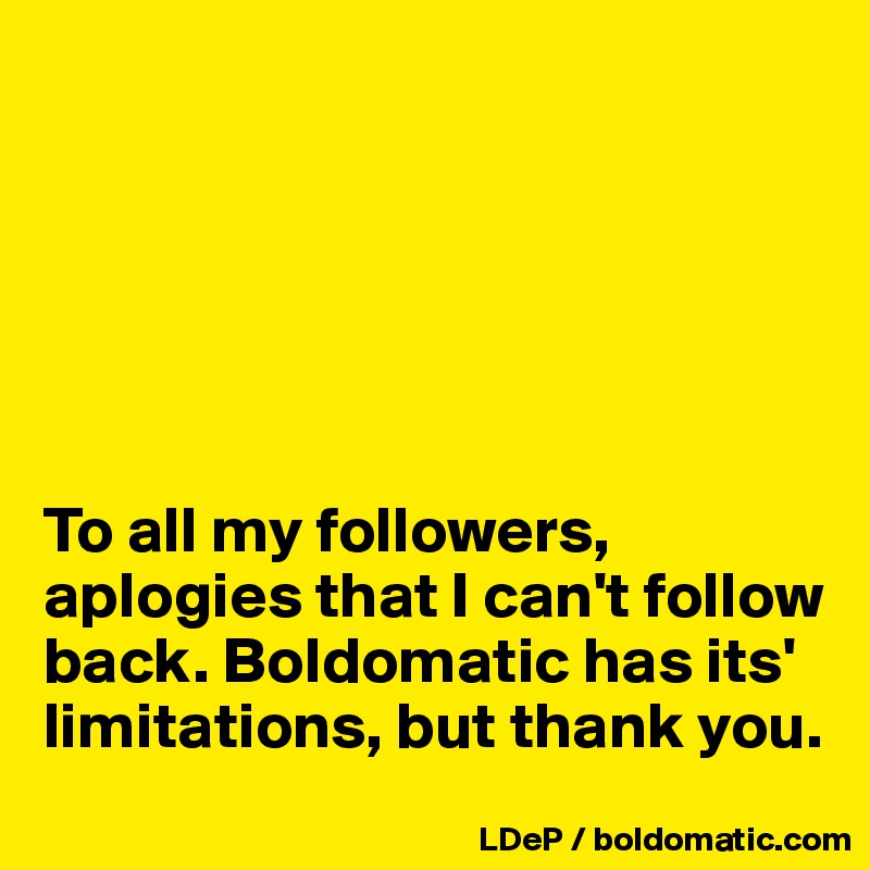 






To all my followers, aplogies that I can't follow back. Boldomatic has its' limitations, but thank you. 