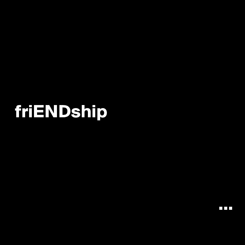        




 friENDship




                                                        ...
