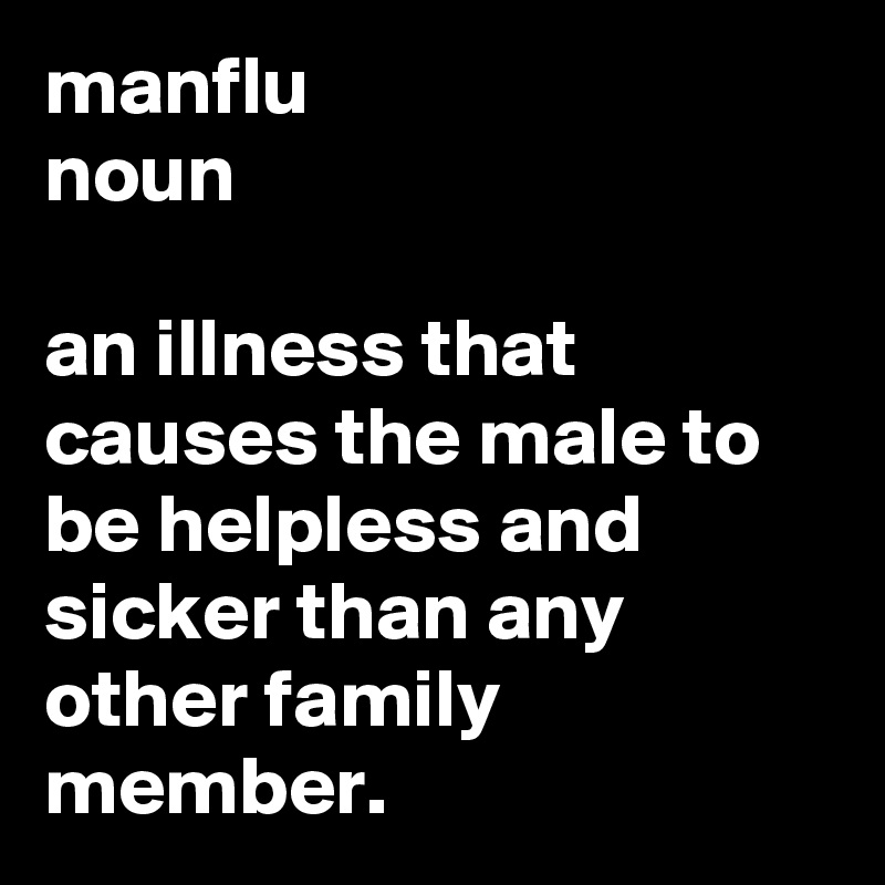 manflu
noun

an illness that causes the male to be helpless and sicker than any other family member.