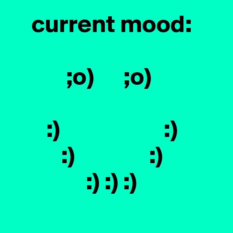     current mood:

           ;o)      ;o)

       :)                     :)
          :)               :)
               :) :) :)
