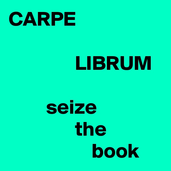 CARPE

                LIBRUM

         seize 
                the
                    book
