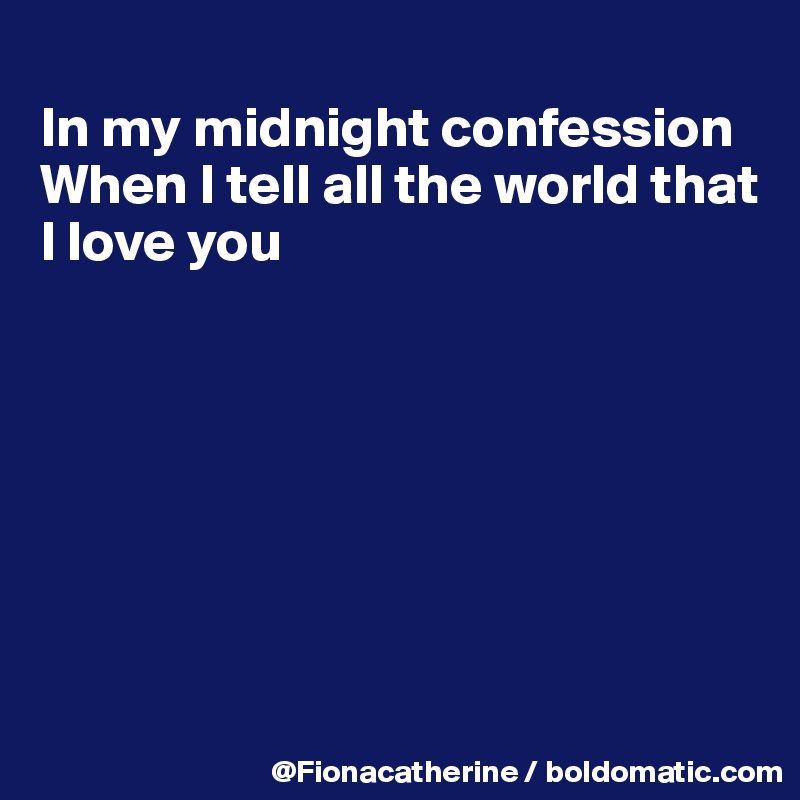
In my midnight confession
When I tell all the world that
I love you







