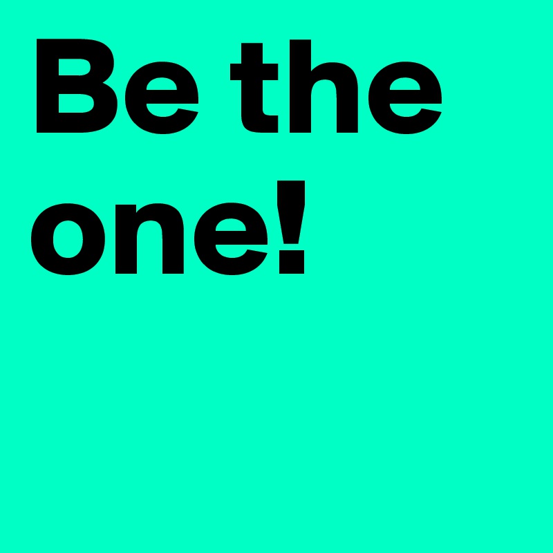 Be the one!