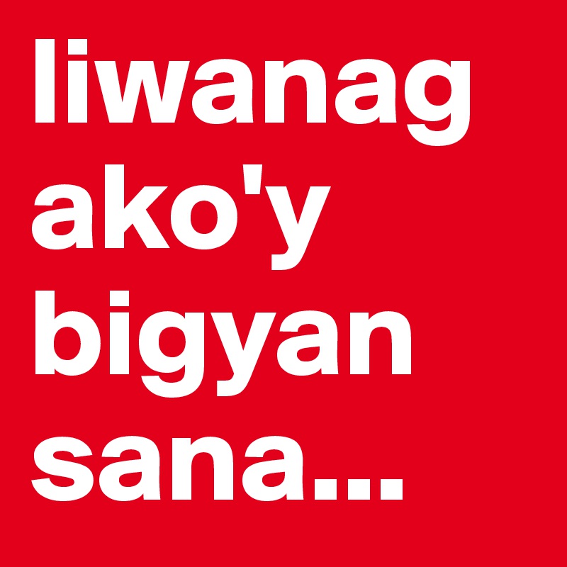 liwanag 
ako'y bigyan sana...