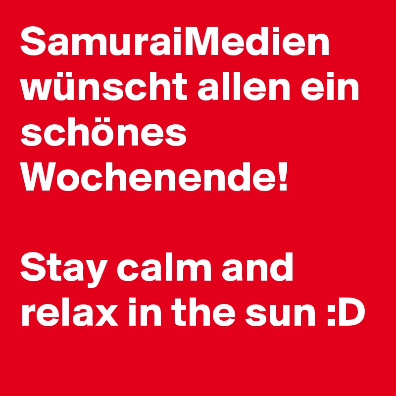 SamuraiMedien wünscht allen ein schönes Wochenende!

Stay calm and relax in the sun :D