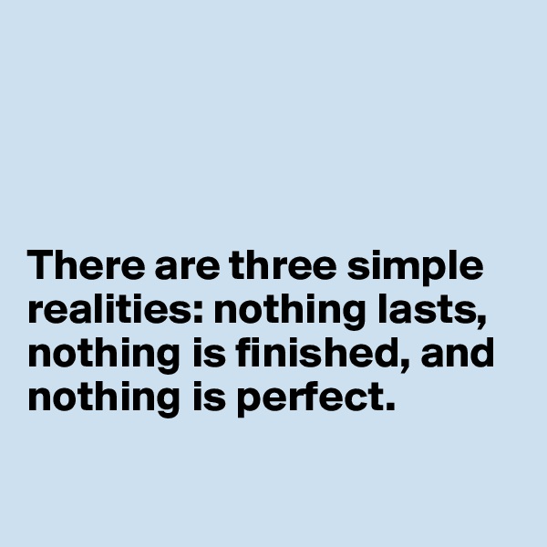 




There are three simple realities: nothing lasts, nothing is finished, and nothing is perfect.

