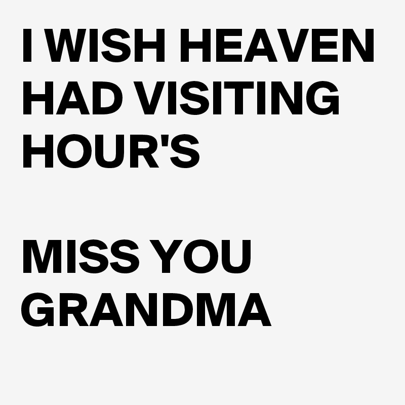 I WISH HEAVEN HAD VISITING HOUR'S 

MISS YOU GRANDMA