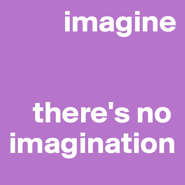          imagine


    there's no imagination