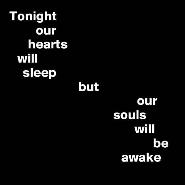 Tonight
          our
       hearts
   will
     sleep
                          but
                                                our
                                       souls
                                               will
                                                      be
                                          awake