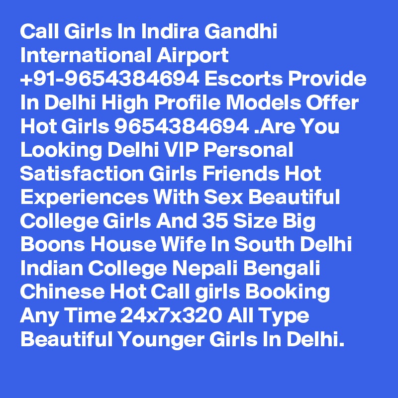 Call Girls In Indira Gandhi International Airport +91-9654384694 Escorts Provide In Delhi High Profile Models Offer Hot Girls 9654384694 .Are You Looking Delhi VIP Personal Satisfaction Girls Friends Hot Experiences With Sex Beautiful College Girls And 35 Size Big Boons House Wife In South Delhi Indian College Nepali Bengali Chinese Hot Call girls Booking Any Time 24x7x320 All Type Beautiful Younger Girls In Delhi.