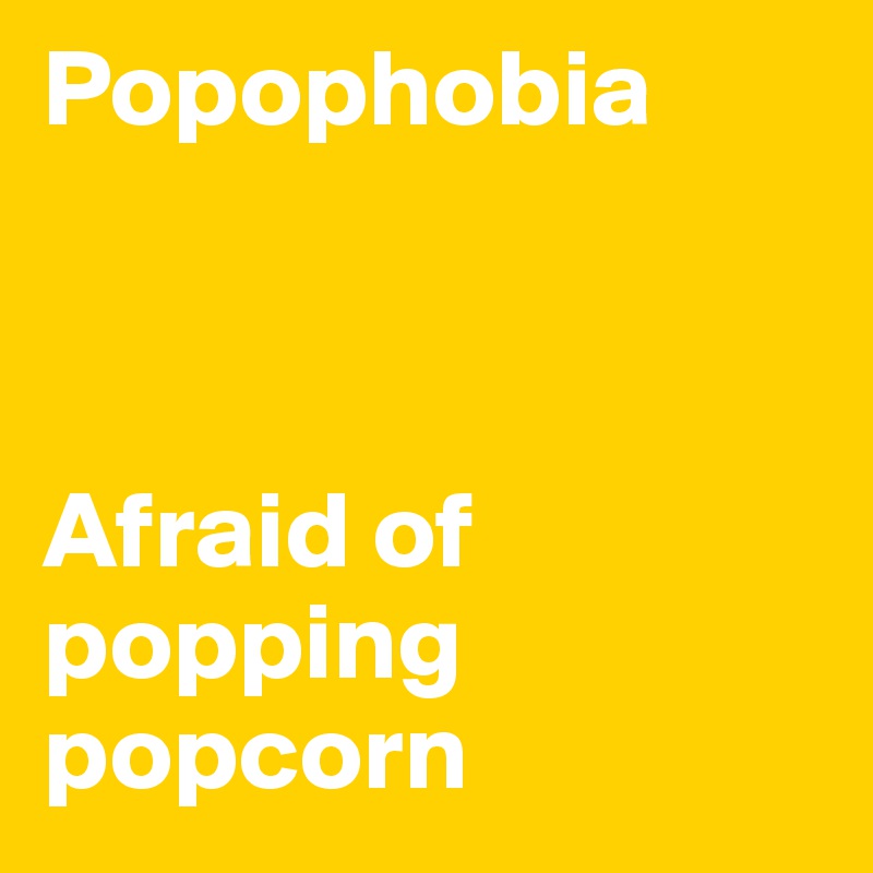 Popophobia



Afraid of popping popcorn