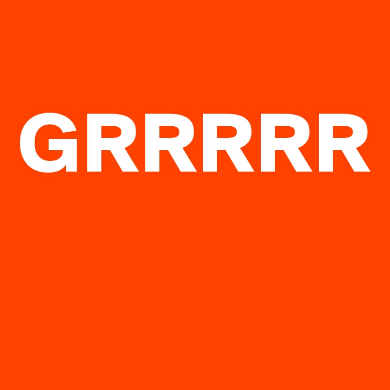 
GRRRRR
