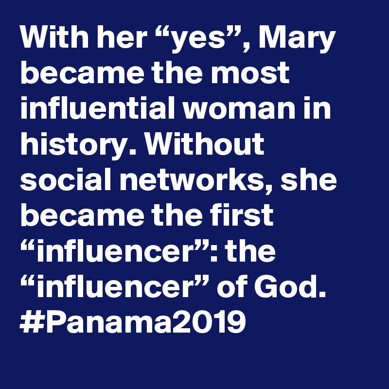 With her “yes”, Mary became the most influential woman in history. Without social networks, she became the first “influencer”: the “influencer” of God. #Panama2019