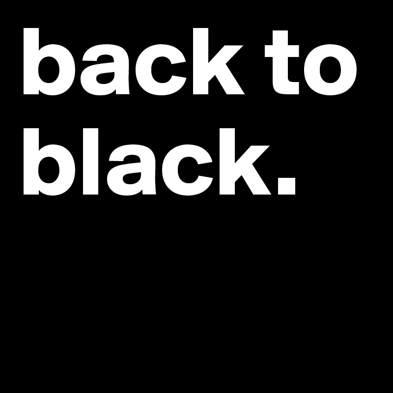 back to black.