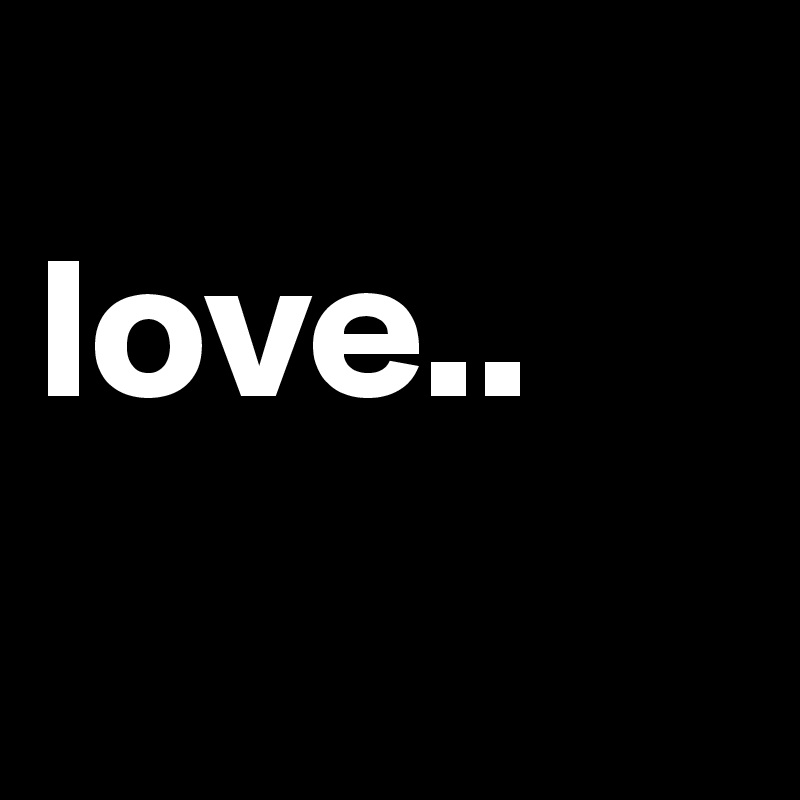 
love..