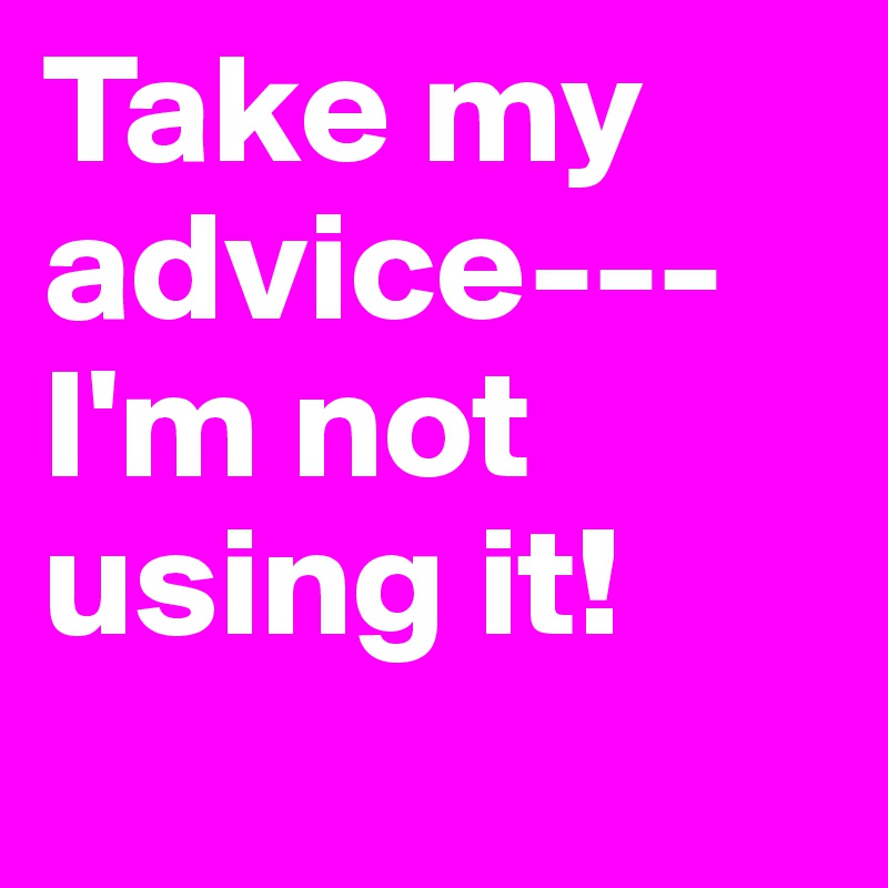 Take my advice---I'm not using it!
