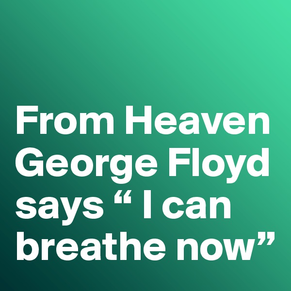 

From Heaven George Floyd says “ I can breathe now”