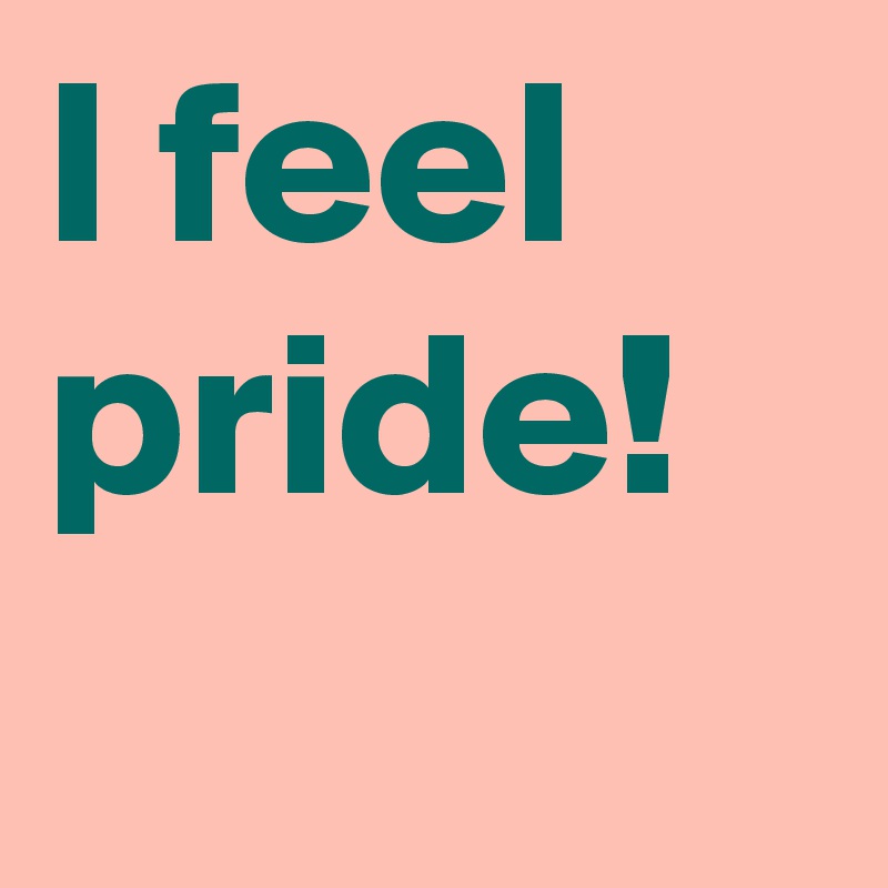I feel pride!