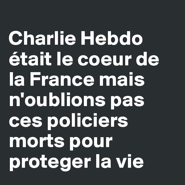 
Charlie Hebdo était le coeur de la France mais n'oublions pas ces policiers morts pour proteger la vie