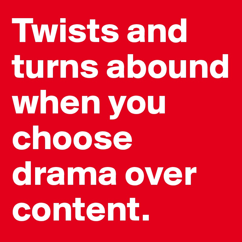 twists-and-turns-abound-when-you-choose-drama-over-content-post-by