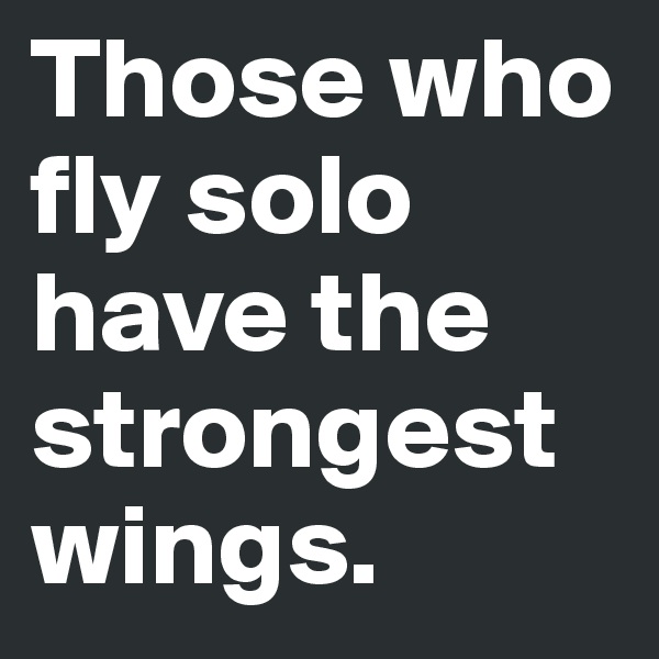 Those who fly solo have the strongest wings.
