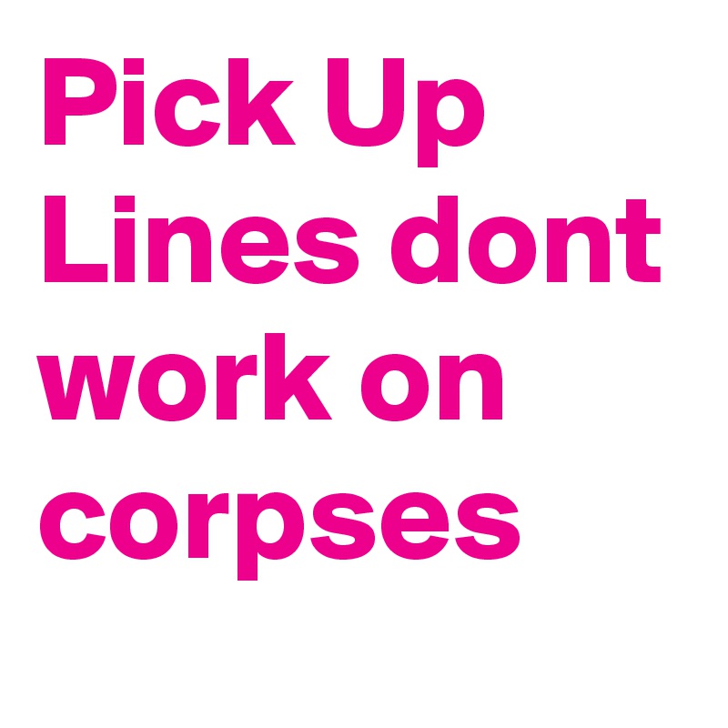 Pick Up Lines dont work on corpses