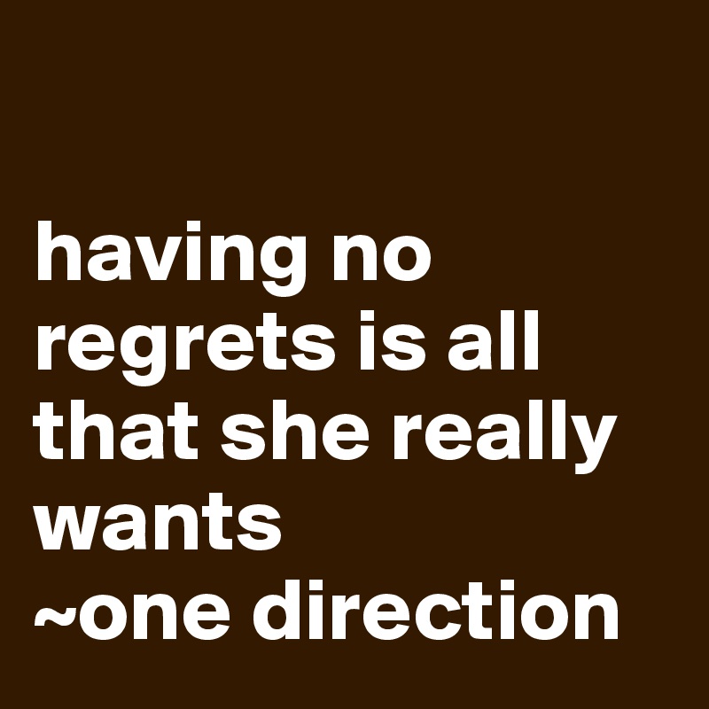 

having no regrets is all that she really wants
~one direction