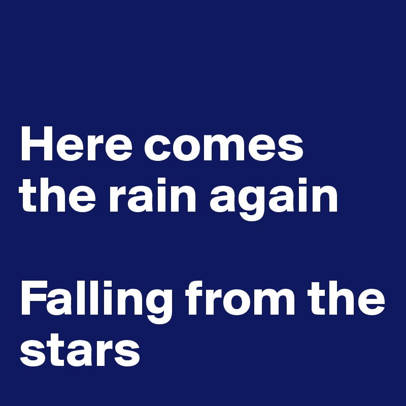 

Here comes the rain again

Falling from the stars