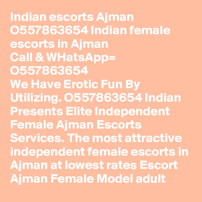 Indian escorts Ajman O557863654 Indian female escorts in Ajman
Call & WHatsApp= O557863654
We Have Erotic Fun By Utilizing. O557863654 Indian Presents Elite Independent Female Ajman Escorts Services. The most attractive independent female escorts in Ajman at lowest rates Escort Ajman Female Model adult