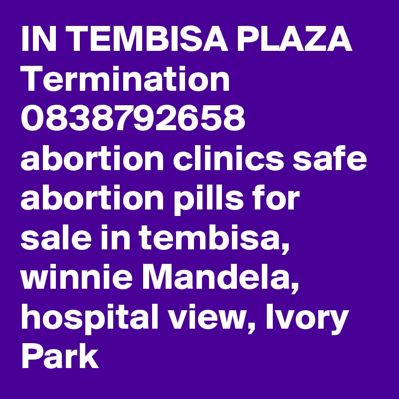 IN TEMBISA PLAZA Termination 0838792658 abortion clinics safe abortion pills for sale in tembisa, winnie Mandela, hospital view, Ivory Park