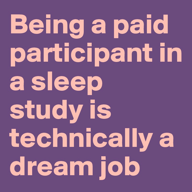 Being a paid participant in a sleep study is technically a dream job