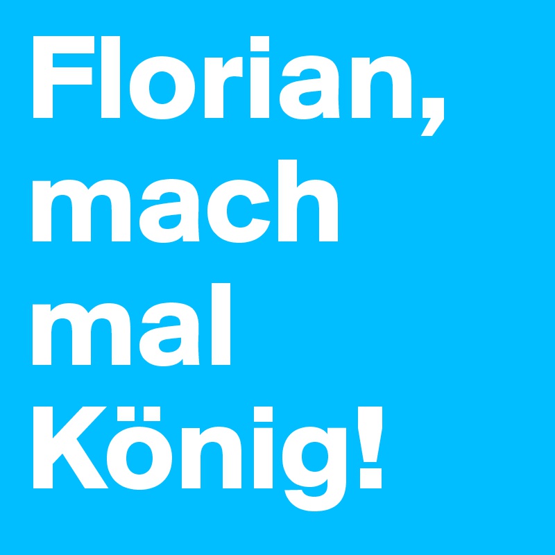 Florian, mach mal König!