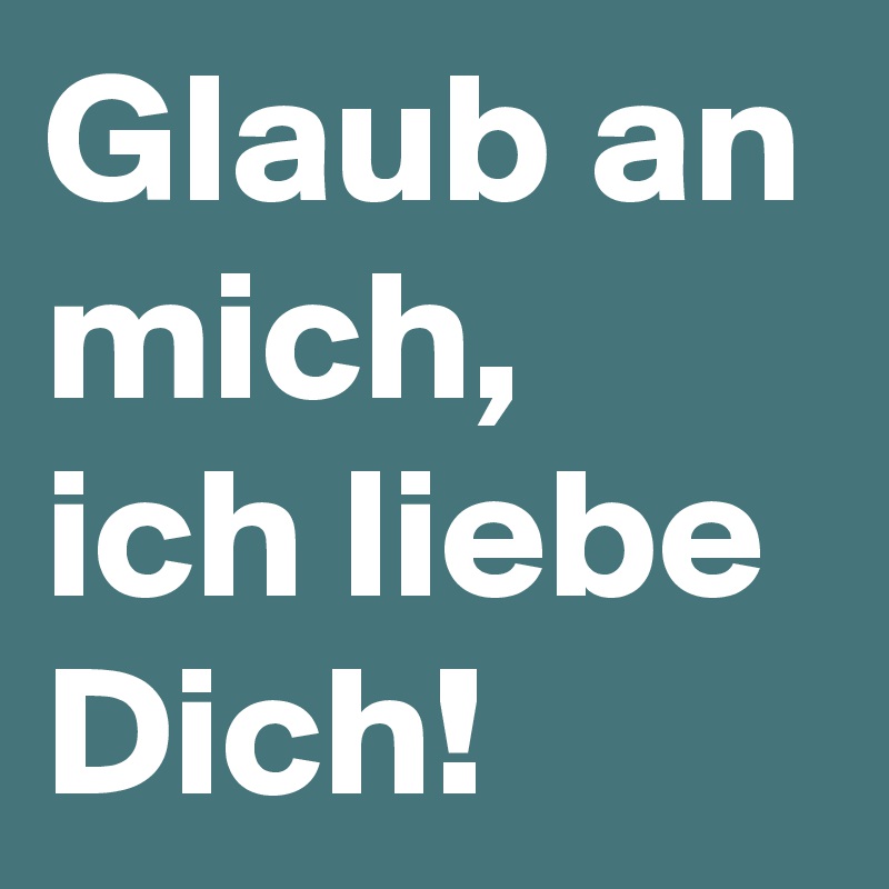 Glaub an mich, ich liebe Dich!