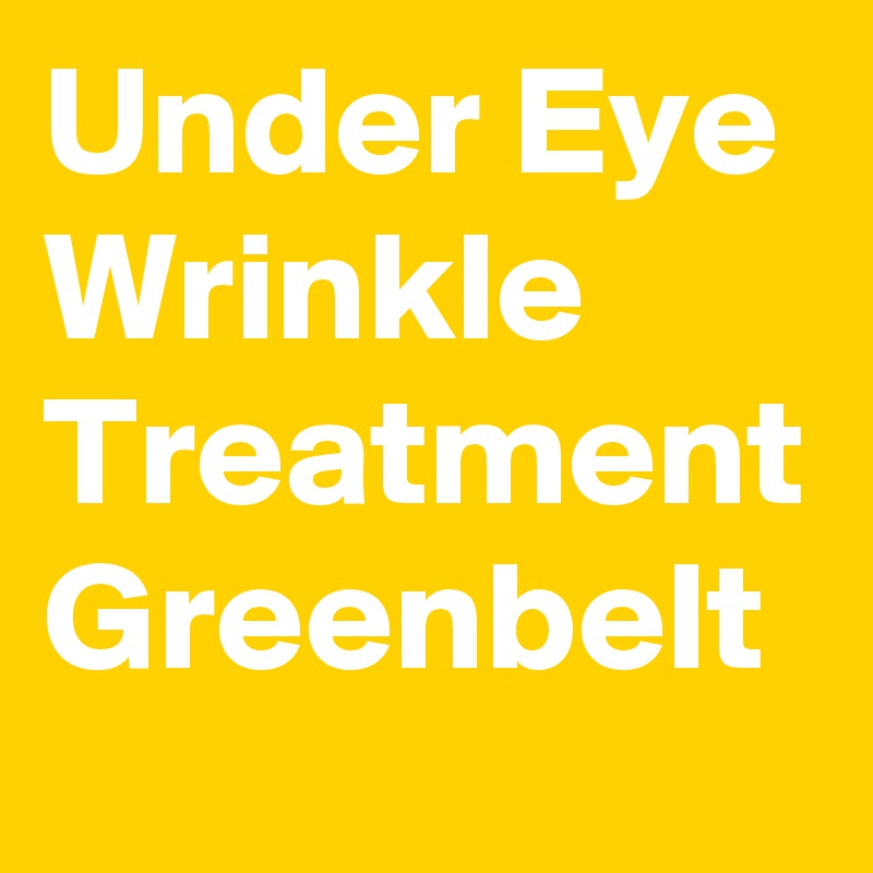 Under Eye Wrinkle Treatment Greenbelt 