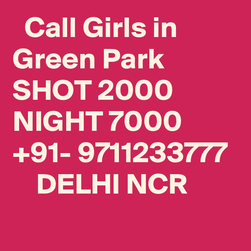   Call Girls in Green Park SHOT 2000 NIGHT 7000 +91- 9711233777     DELHI NCR
