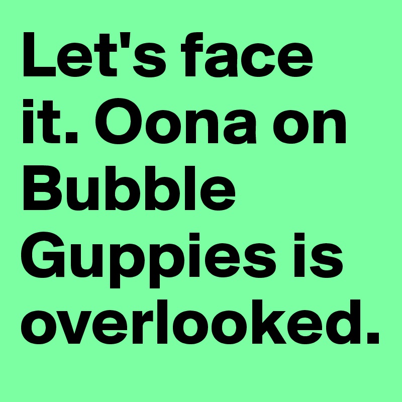 Let's face it. Oona on Bubble Guppies is overlooked.