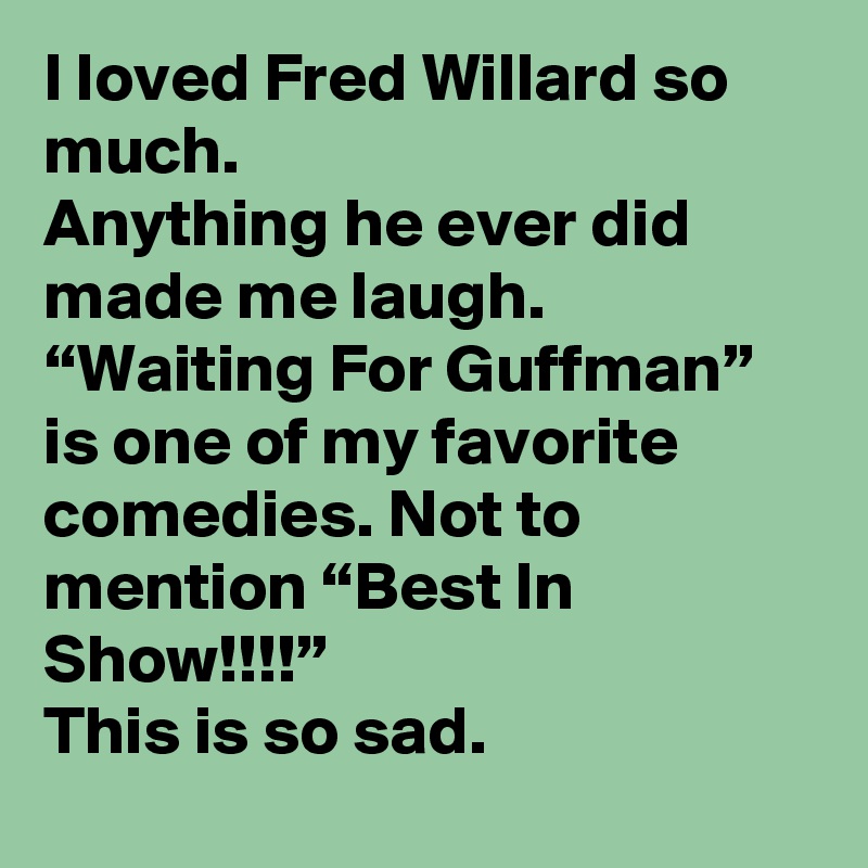 I loved Fred Willard so much. 
Anything he ever did made me laugh. “Waiting For Guffman” is one of my favorite comedies. Not to mention “Best In Show!!!!”
This is so sad.